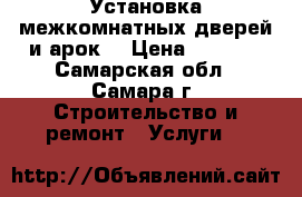 Установка межкомнатных дверей и арок. › Цена ­ 1 200 - Самарская обл., Самара г. Строительство и ремонт » Услуги   